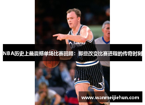 NBA历史上最震撼单场比赛回顾：那些改变比赛进程的传奇时刻